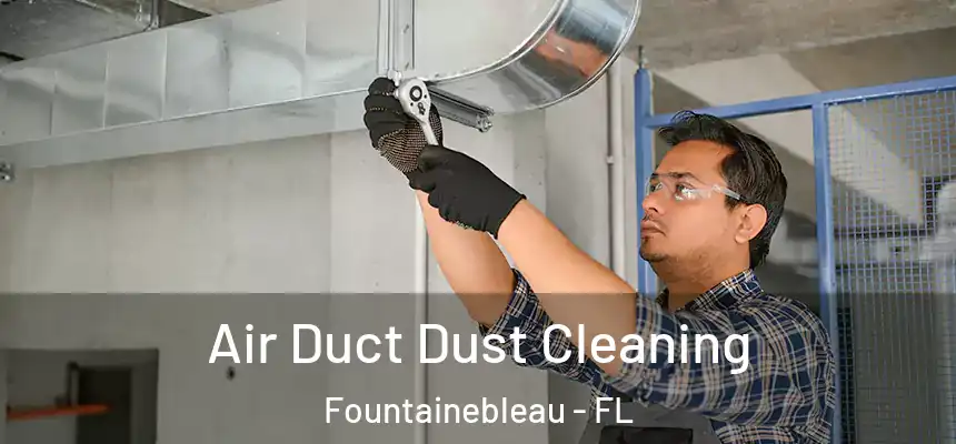 Air Duct Dust Cleaning Fountainebleau - FL