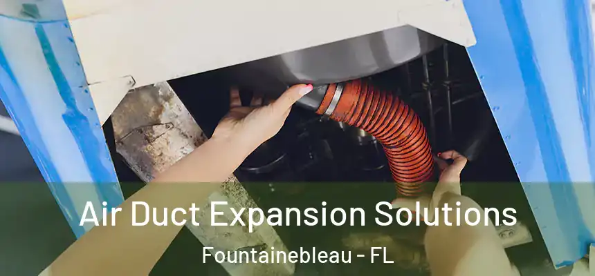 Air Duct Expansion Solutions Fountainebleau - FL