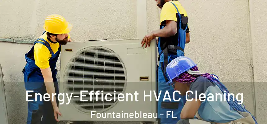 Energy-Efficient HVAC Cleaning Fountainebleau - FL