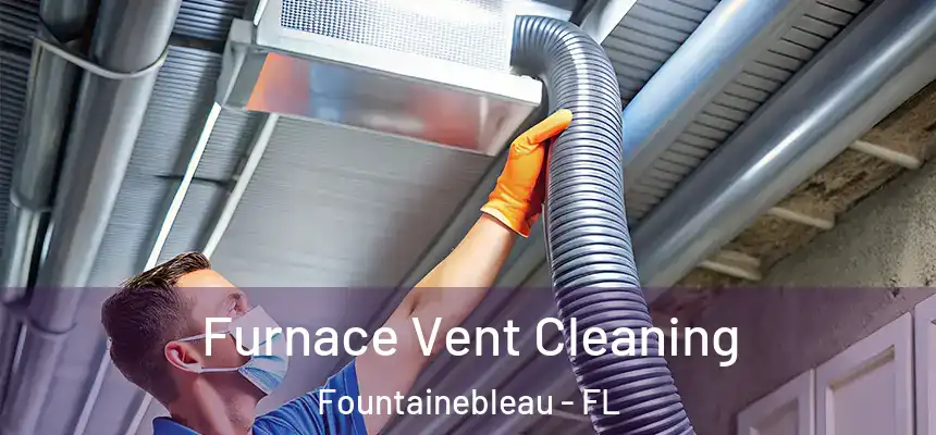 Furnace Vent Cleaning Fountainebleau - FL