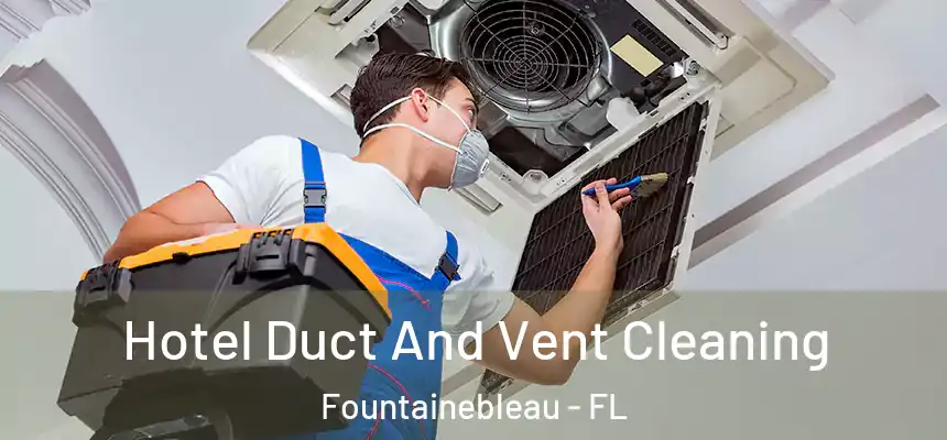 Hotel Duct And Vent Cleaning Fountainebleau - FL