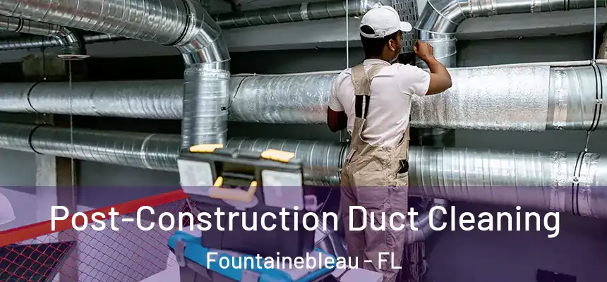 Post-Construction Duct Cleaning Fountainebleau - FL