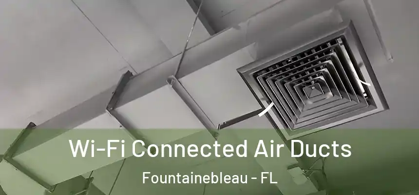 Wi-Fi Connected Air Ducts Fountainebleau - FL